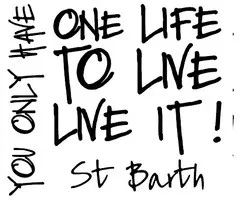 You only Have One Life To Live Live it! St Barth