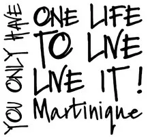 You only Have One Life To Live Live it! Martinique