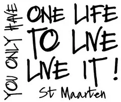 ONE LIFE TO LIVE LIVE IT ! St Maarten YOU ONLY HAVE