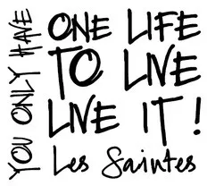 ONE LIFE TO LIVE LIVE IT! Les Saintes YOU ONLY HAVE