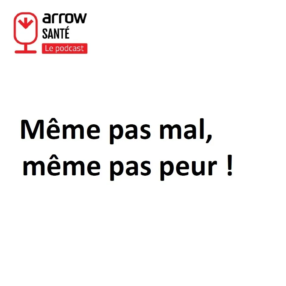 ARROW SANTE Le podcast Même pas mal, même pas peur !