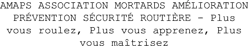 AMAPS ASSOCIATION MORTARDS AMÉLIORATION PRÉVENTION SÉCURITÉ ROUTIÈRE - Plus vous roulez, Plus vous apprenez, Plus vous maîtrisez