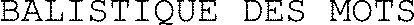 BALISTIQUE DES MOTS