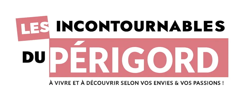 LES CONTOURNABLES DU PERIGORD A VIVRE ET A DECOUVRIR SELON VOS ENVIES & VOS PASSIONS !