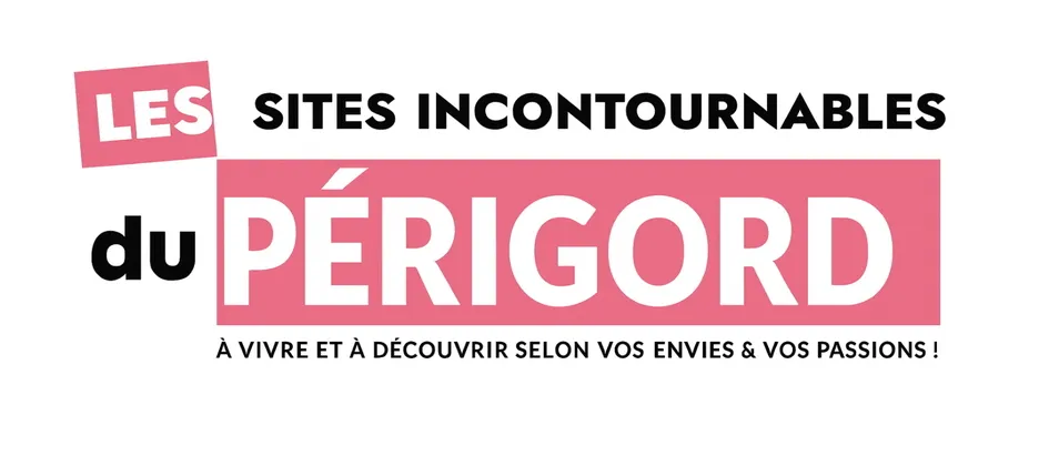 LES SITES INCONTOURNABLES du PERIGORD A VIVRE ET A DECOUVRIR SELON VOS ENVIES & VOS PASSIONS !