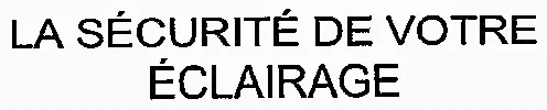 LA SÉCURITÉ DE VOTRE ÉCLAIRAGE