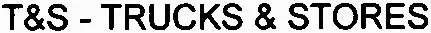 T&S – TRUCKS & STORES