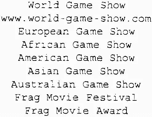 World Game Show www.world-game-show.com European Game Show African Game Show American Game Show Asian Game Show Australian Game Show Frag Movie Festival Frag Movie Award