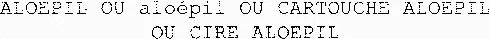 ALOEPIL OU aloépil OU CARTOUCHE ALOEPIL OU CIRE ALOEPIL