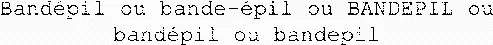 Bandépil ou bande-épil ou BANDEPIL ou bandépil ou bandepil