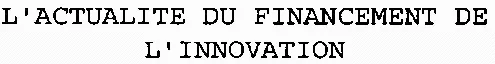 L'ACTUALITE DU FINANCEMENT DE L'INNOVATION