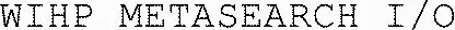 WIHP METASEARCH I/O