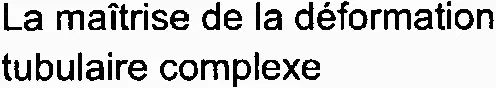 La maîtrise de la déformation tubulaire complexe