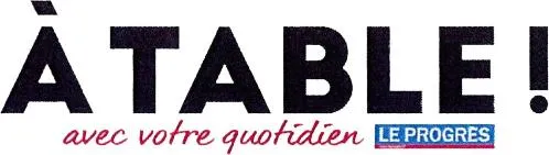 À TABLE! AVEC VOTRE QUOTIDIEN LEPROGRÈS