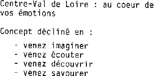 CENTRE VAL DE LOIRE :AU COEUR DE VOS EMOTIONS,VENEZ IMAGINER,VENEZ ECOUTER,VENEZ DECOUVRIR,VENEZ SAVOURER