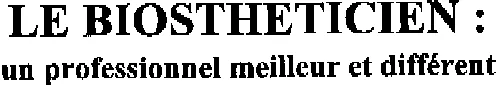LE BIOSTHETICIEN : UN PROFESSIONNEL MEILLEUR ET DIFFERENT